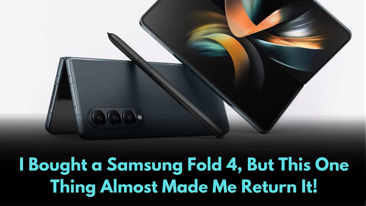 I Bought a Samsung Fold 4, But This One Thing Almost Made Me Return It!